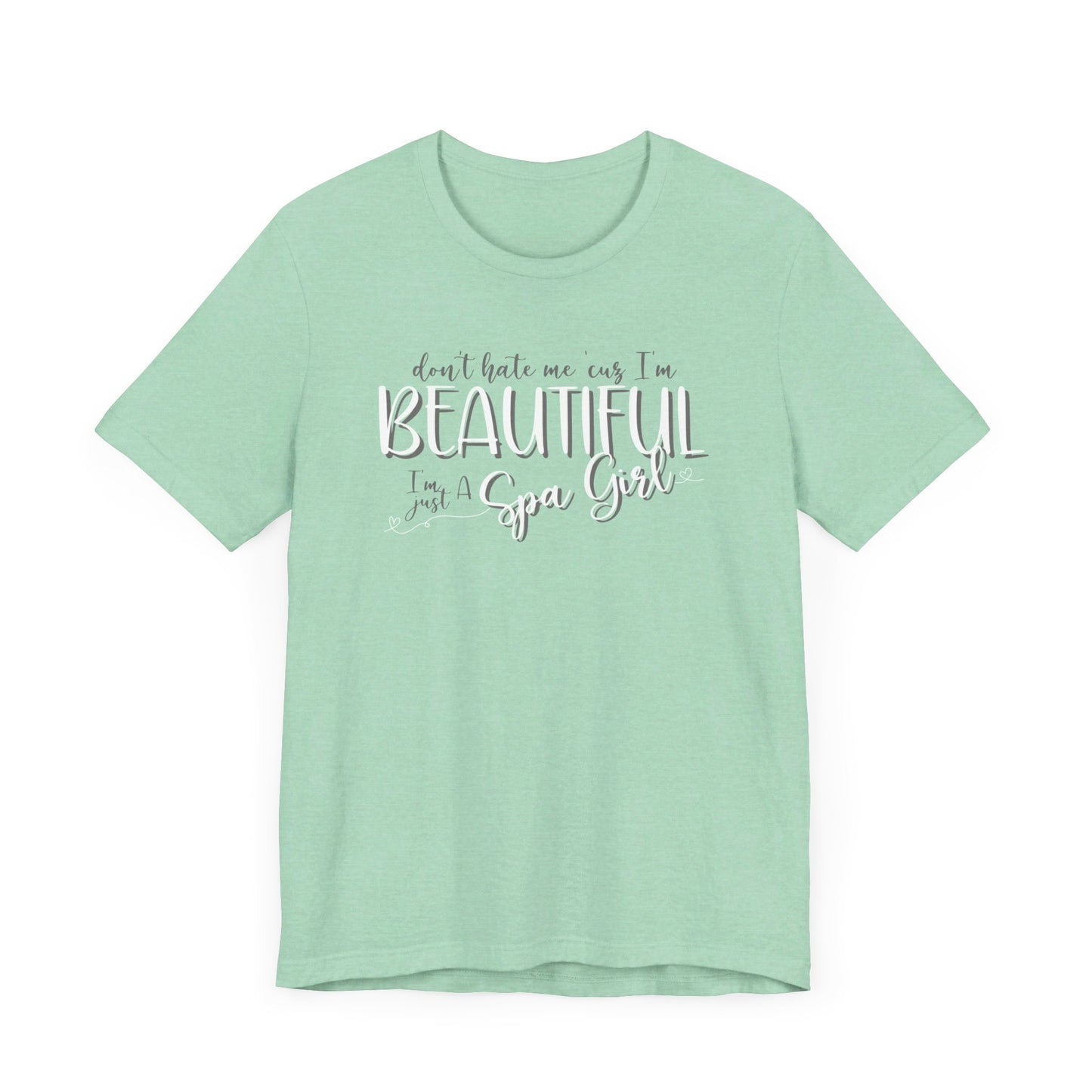 Don’t Hate Me ‘Cuz I’m Beautiful, I’m Just a Spa Girl T-Shirt