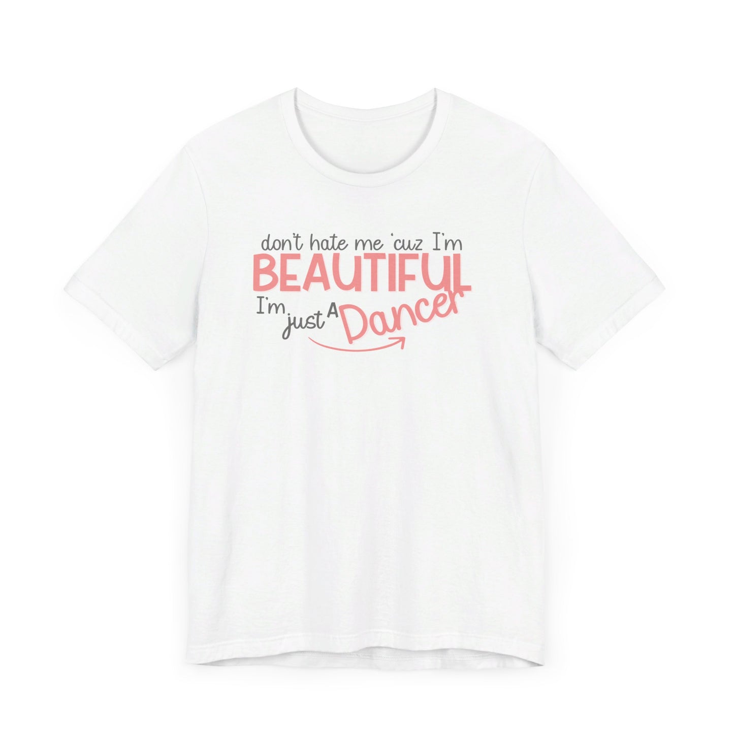 Don´t Hate Me ´Cuz I´m Beautiful, I´m Just A Dancer T-Shirt