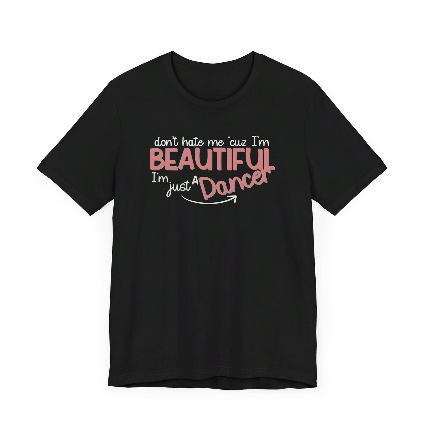 Don´t Hate Me ´Cuz I´m Beautiful, I´m Just A Dancer T-Shirt