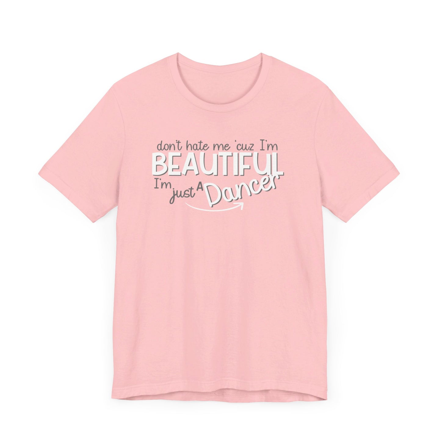 Don´t Hate Me ´Cuz I´m Beautiful, I´m Just A Dancer T-Shirt